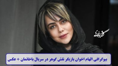 بیوگرافی الهام اخوان بازیگر نقش گوهر در سریال باخانمان + عکس بیوگرافی الهام اخوان