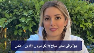 بیوگرافی سمیرا سیاح بازیگر سریال ازازیل + عکس بیوگرافی سمیرا سیاح